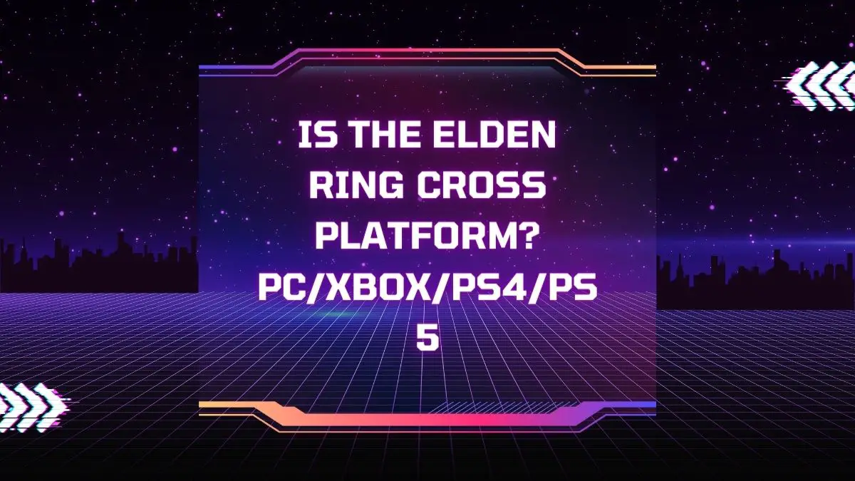 Is The Elden Ring Cross Platform? PC/Xbox/PS4/PS5