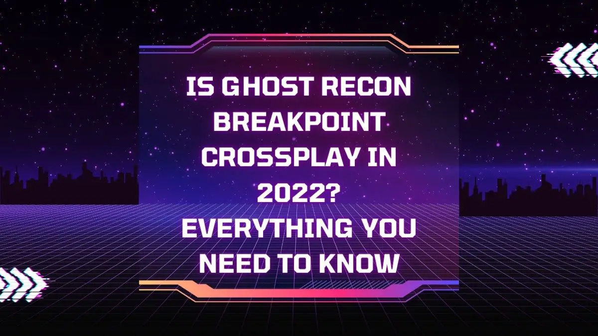Is Ghost Recon Breakpoint Crossplay in 2022 Everything You Need to Know