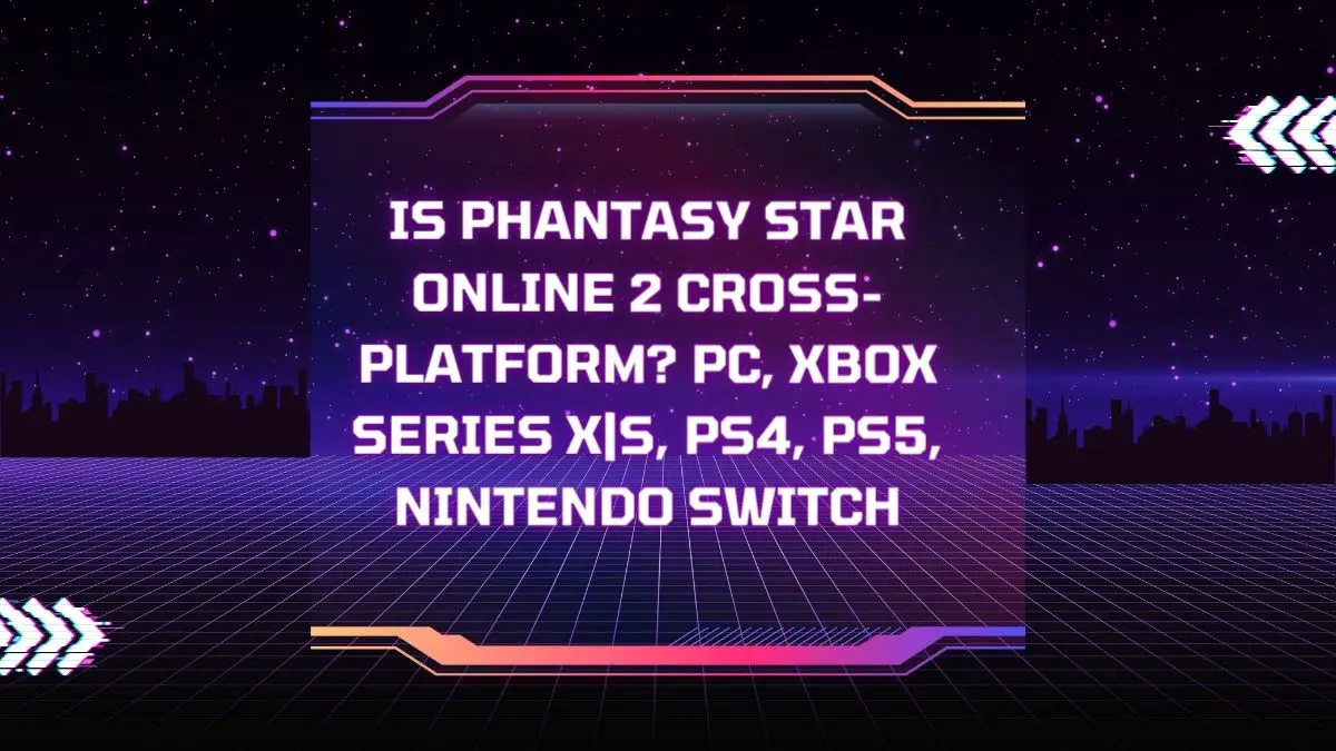 Is Phantasy Star Online 2 cross-platform? PC, Xbox Series X|S, PS4, PS5, Nintendo Switch