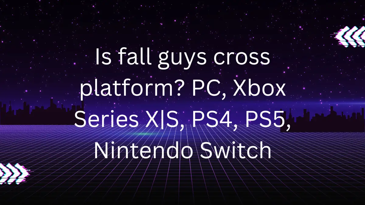 is fall guys cross platform? PC, Xbox Series X|S, PS4, PS5, Nintendo Switch